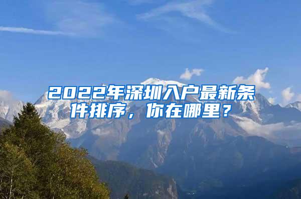 2022年深圳入户最新条件排序，你在哪里？