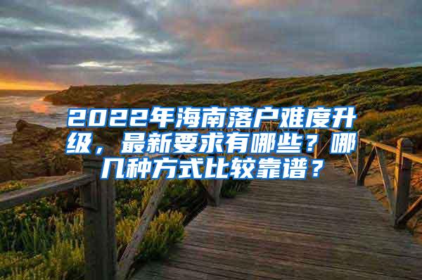 2022年海南落户难度升级，最新要求有哪些？哪几种方式比较靠谱？