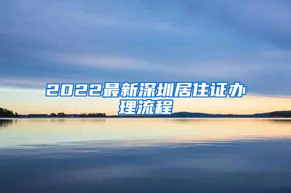 2022最新深圳居住证办理流程