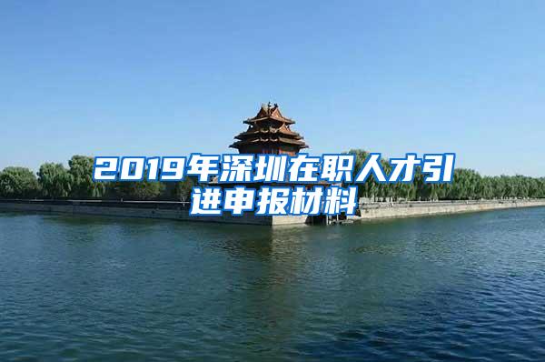 2019年深圳在职人才引进申报材料