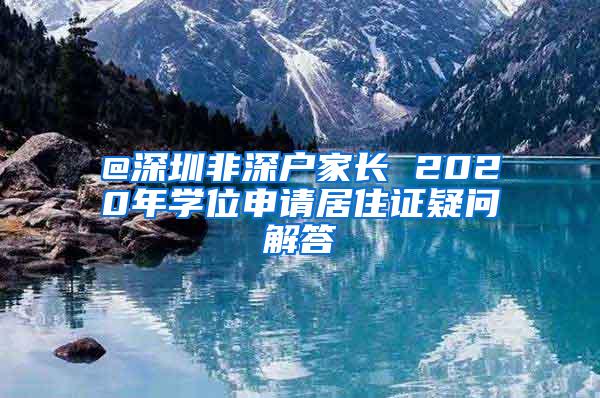 @深圳非深户家长 2020年学位申请居住证疑问解答