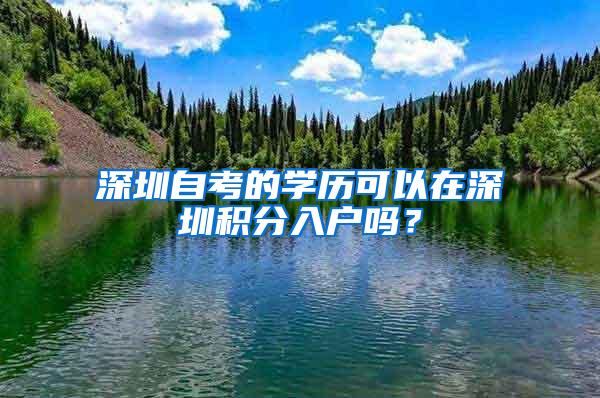 深圳自考的学历可以在深圳积分入户吗？