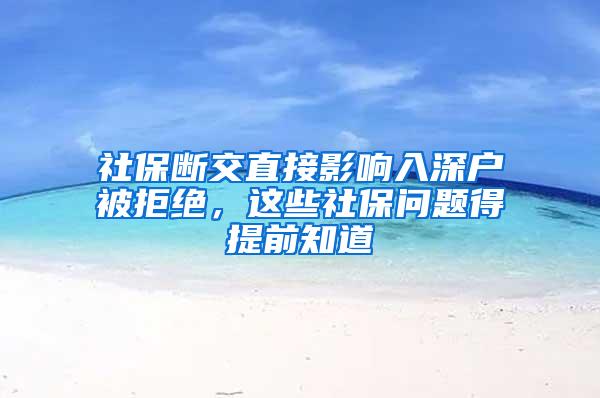 社保断交直接影响入深户被拒绝，这些社保问题得提前知道