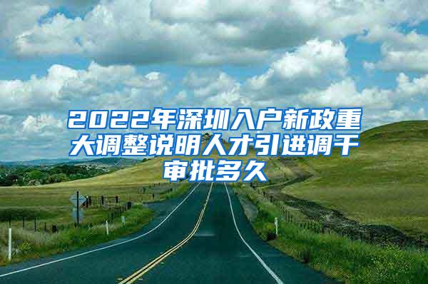 2022年深圳入户新政重大调整说明人才引进调干审批多久