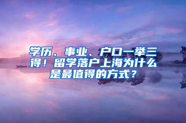 学历、事业、户口一举三得！留学落户上海为什么是最值得的方式？