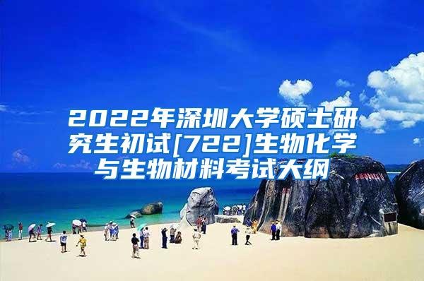 2022年深圳大学硕士研究生初试[722]生物化学与生物材料考试大纲