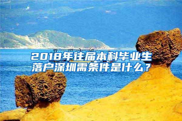 2018年往届本科毕业生落户深圳需条件是什么？