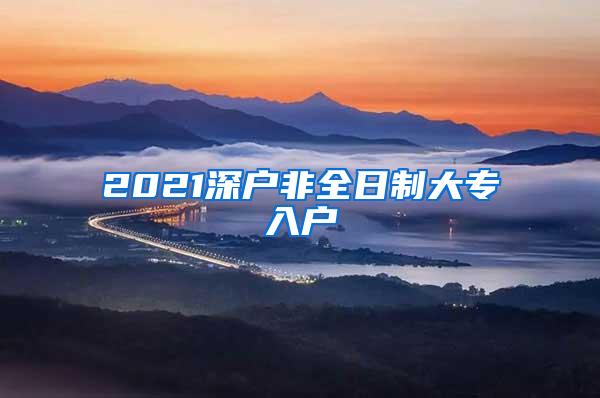 2021深户非全日制大专入户