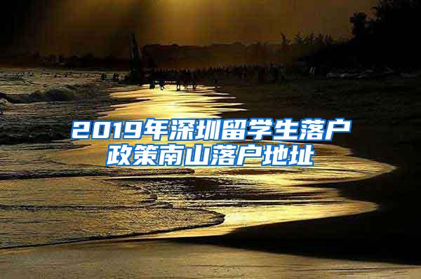 2019年深圳留学生落户政策南山落户地址