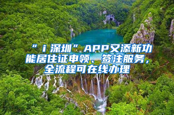 “ｉ深圳”APP又添新功能居住证申领、签注服务，全流程可在线办理