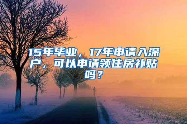 15年毕业，17年申请入深户，可以申请领住房补贴吗？