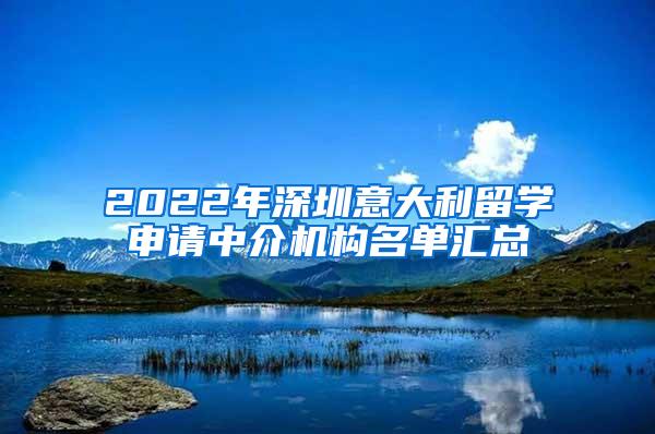 2022年深圳意大利留学申请中介机构名单汇总