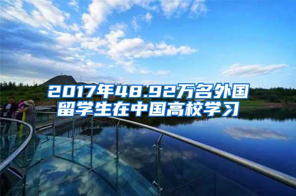 2017年48.92万名外国留学生在中国高校学习