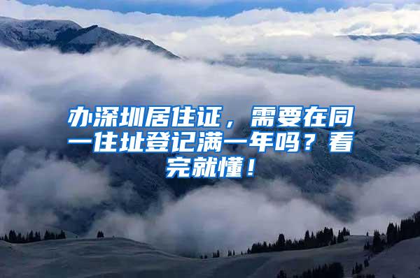 办深圳居住证，需要在同一住址登记满一年吗？看完就懂！