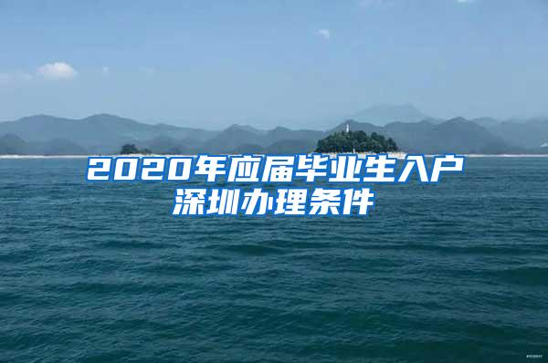 2020年应届毕业生入户深圳办理条件