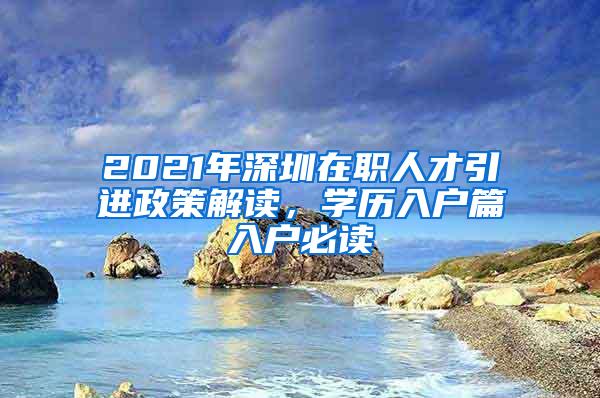 2021年深圳在职人才引进政策解读，学历入户篇入户必读