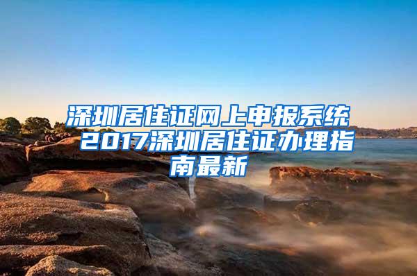 深圳居住证网上申报系统 2017深圳居住证办理指南最新