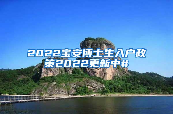 2022宝安博士生入户政策2022更新中#