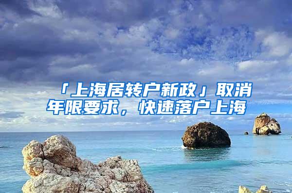 「上海居转户新政」取消年限要求，快速落户上海