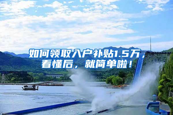 如何领取入户补贴1.5万，看懂后，就简单啦！