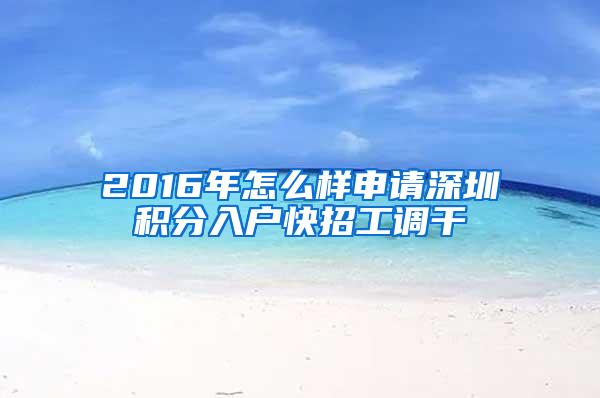 2016年怎么样申请深圳积分入户快招工调干