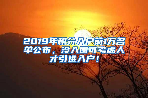 2019年积分入户前1万名单公布，没入围可考虑人才引进入户！