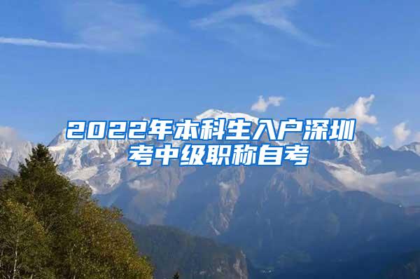 2022年本科生入户深圳 考中级职称自考