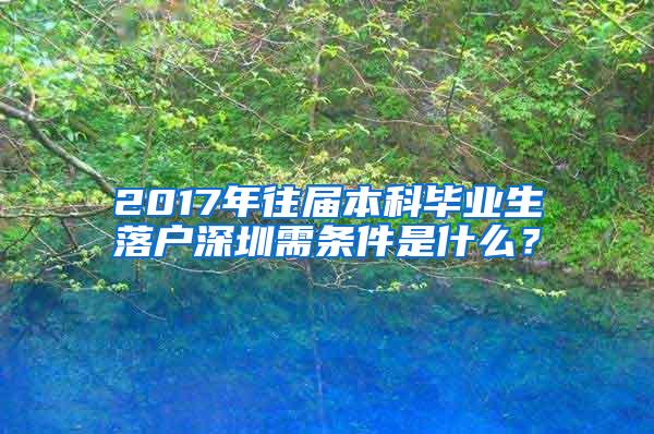 2017年往届本科毕业生落户深圳需条件是什么？