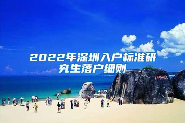 2022年深圳入户标准研究生落户细则