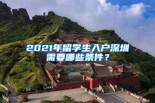 2021年留学生入户深圳需要哪些条件？