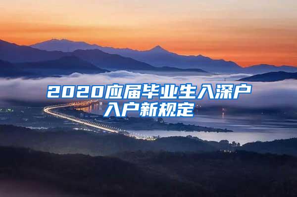 2020应届毕业生入深户入户新规定