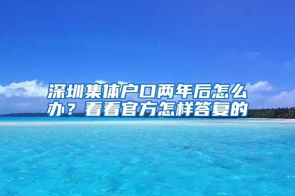 深圳集体户口两年后怎么办？看看官方怎样答复的