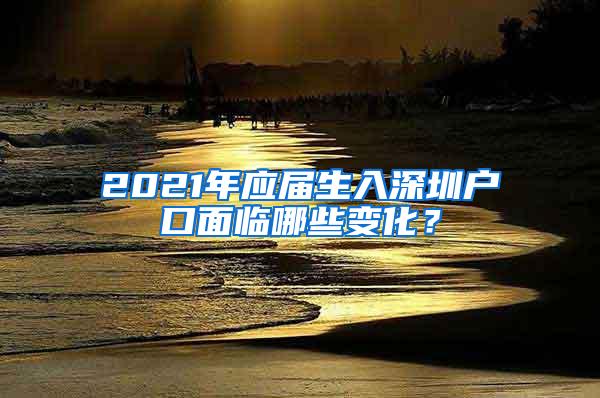 2021年应届生入深圳户口面临哪些变化？