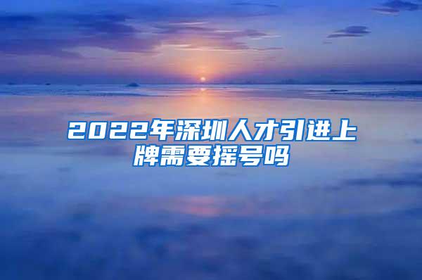 2022年深圳人才引进上牌需要摇号吗