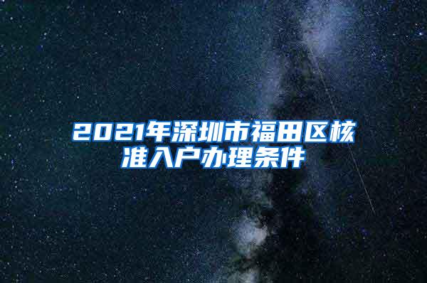 2021年深圳市福田区核准入户办理条件