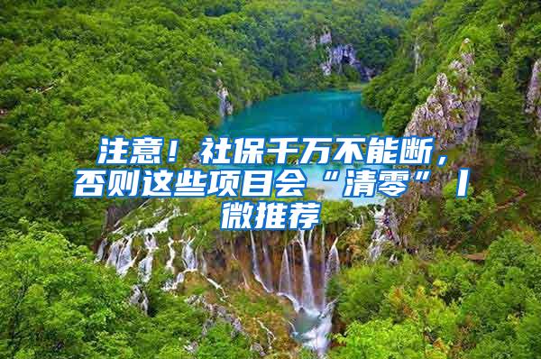 注意！社保千万不能断，否则这些项目会“清零”丨微推荐