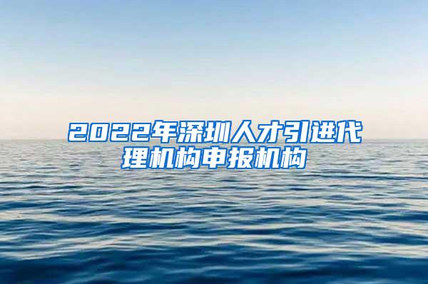 2022年深圳人才引进代理机构申报机构