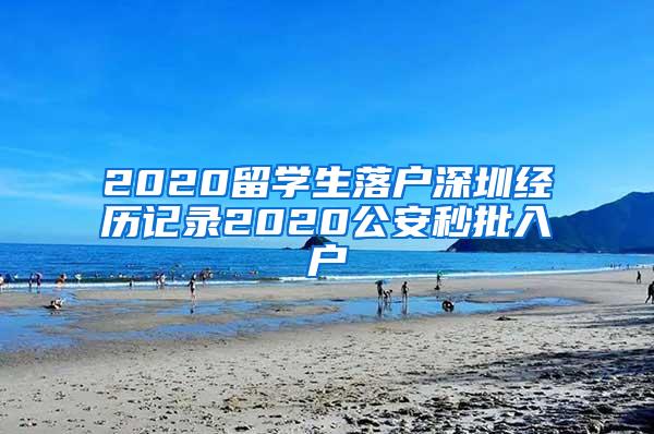 2020留学生落户深圳经历记录2020公安秒批入户