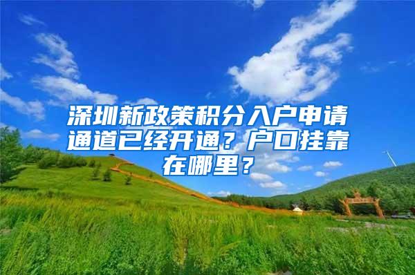 深圳新政策积分入户申请通道已经开通？户口挂靠在哪里？