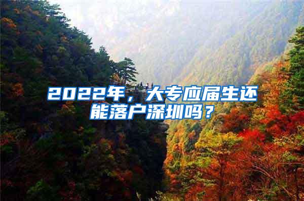 2022年，大专应届生还能落户深圳吗？