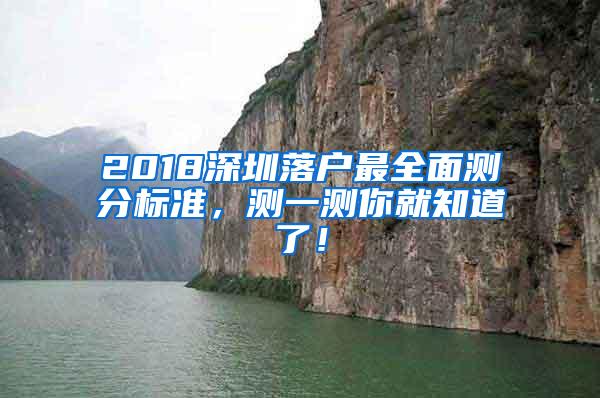 2018深圳落户最全面测分标准，测一测你就知道了！