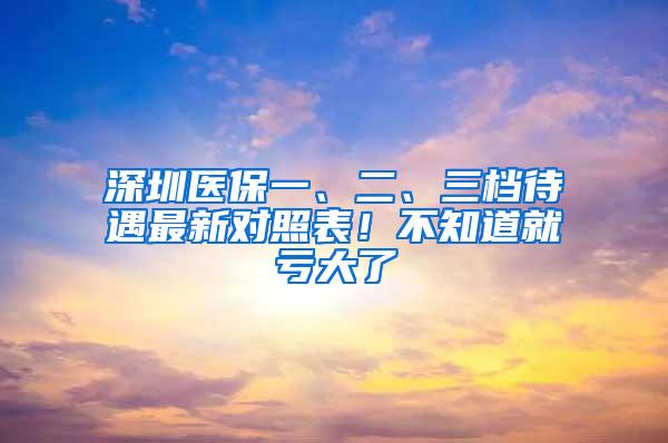 深圳医保一、二、三档待遇最新对照表！不知道就亏大了