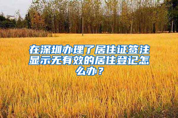 在深圳办理了居住证签注显示无有效的居住登记怎么办？