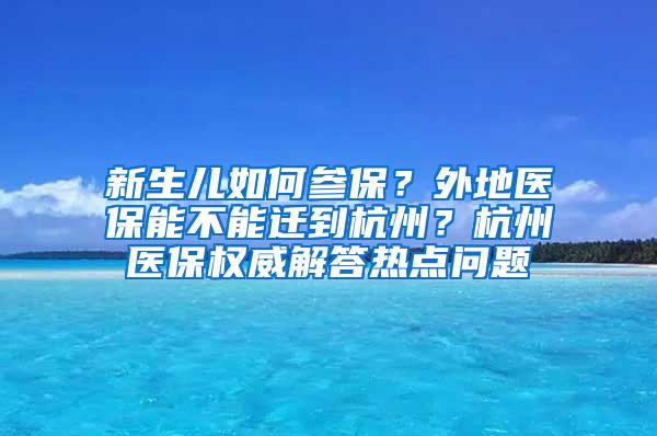 新生儿如何参保？外地医保能不能迁到杭州？杭州医保权威解答热点问题