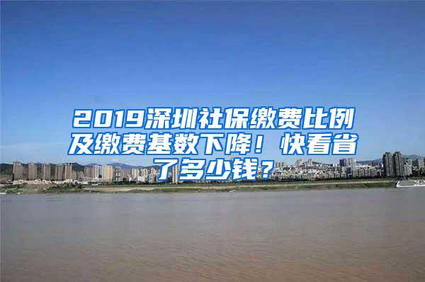 2019深圳社保缴费比例及缴费基数下降！快看省了多少钱？