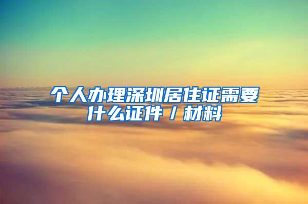 个人办理深圳居住证需要什么证件／材料