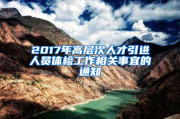 2017年高层次人才引进人员体检工作相关事宜的通知