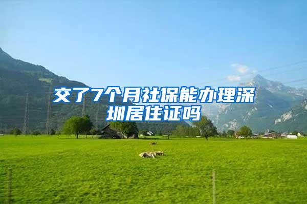 交了7个月社保能办理深圳居住证吗