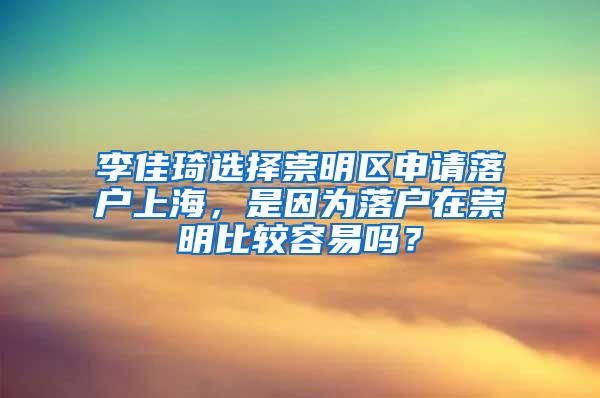 李佳琦选择崇明区申请落户上海，是因为落户在崇明比较容易吗？