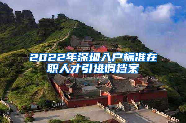 2022年深圳入户标准在职人才引进调档案